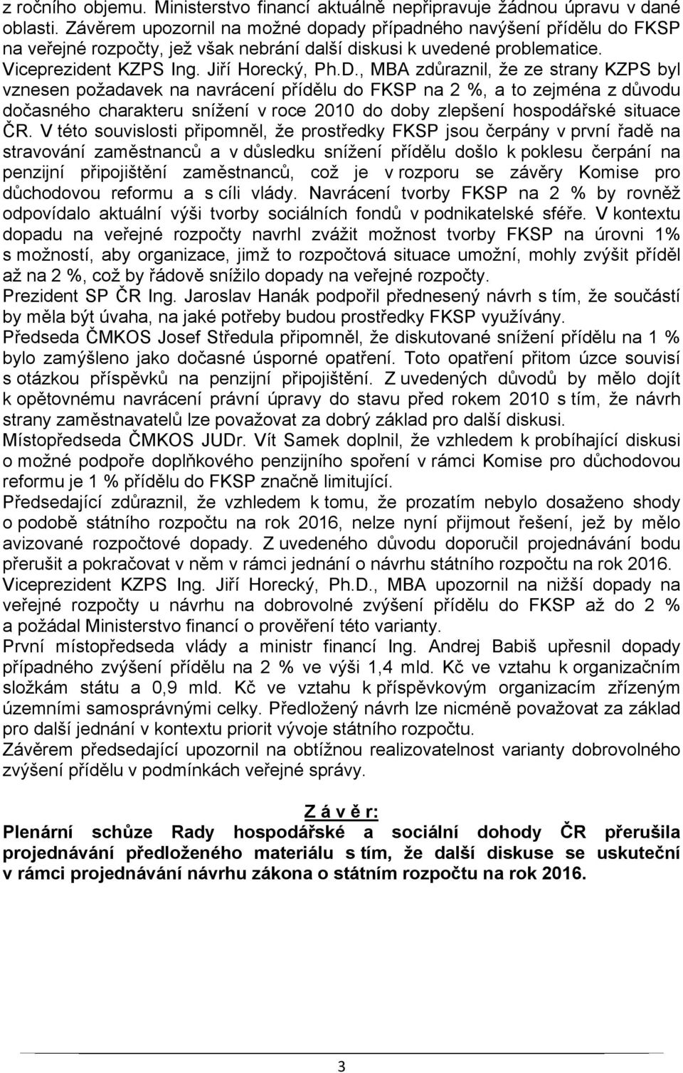 , MBA zdůraznil, že ze strany KZPS byl vznesen požadavek na navrácení přídělu do FKSP na 2 %, a to zejména z důvodu dočasného charakteru snížení v roce 2010 do doby zlepšení hospodářské situace ČR.