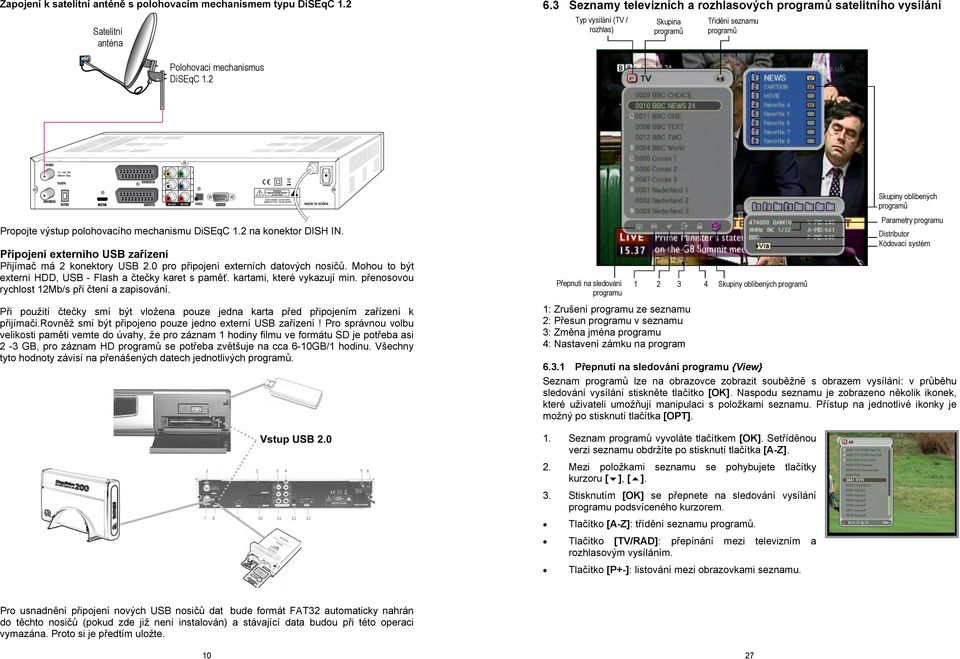 2 Propojte výstup polohovacího mechanismu DiSEqC 1.2 na konektor DISH IN. Připojení externího USB zařízení Přijímač má 2 konektory USB 2.0 pro připojení externích datových nosičů.