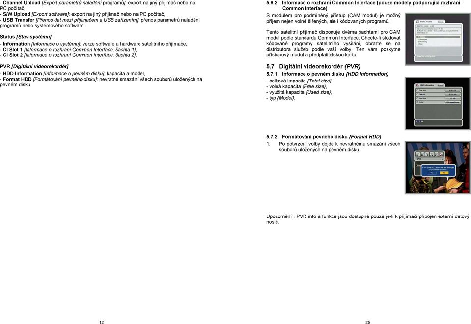 Status [Stav systému] - Information [Informace o systému]: verze software a hardware satelitního přijímače, - CI Slot 1 [Informace o rozhraní Common Interface, šachta 1], - CI Slot 2 [Informace o