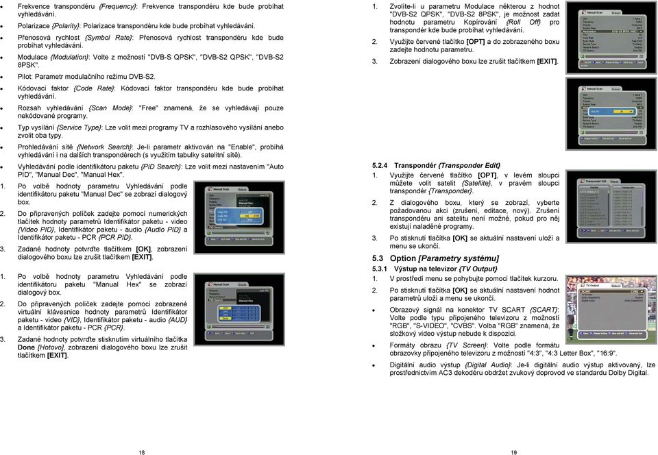 Pilot: Parametr modulačního režimu DVB-S2. Kódovací faktor {Code Rate}: Kódovací faktor transpondéru kde bude probíhat vyhledávání.