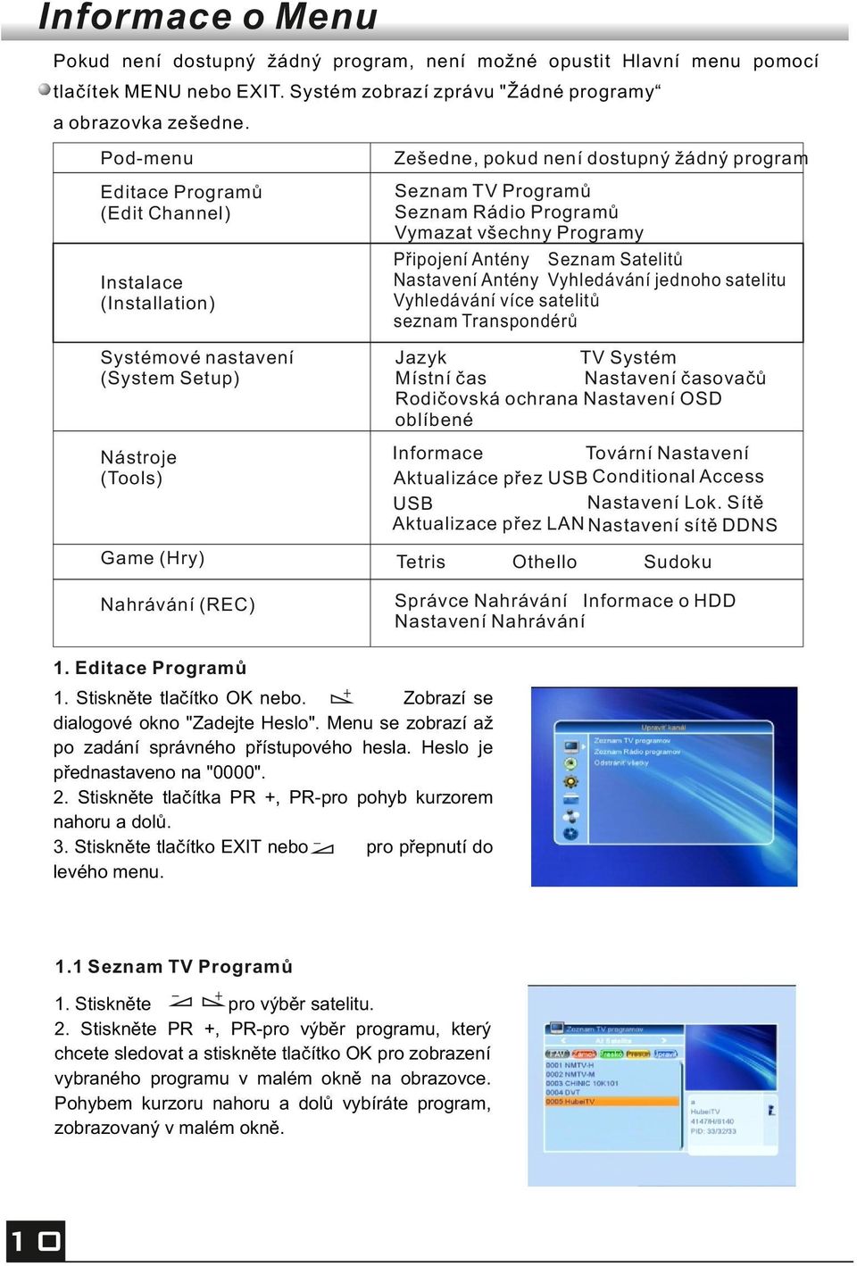 Vyhledávání jednoho satelitu Vyhledávání více satelitů seznam Transpondérů Instalace (Installation) Systémové nastavení (System Setup) Jazyk TV Systém Místní čas Nastavení časovačů Rodičovská ochrana