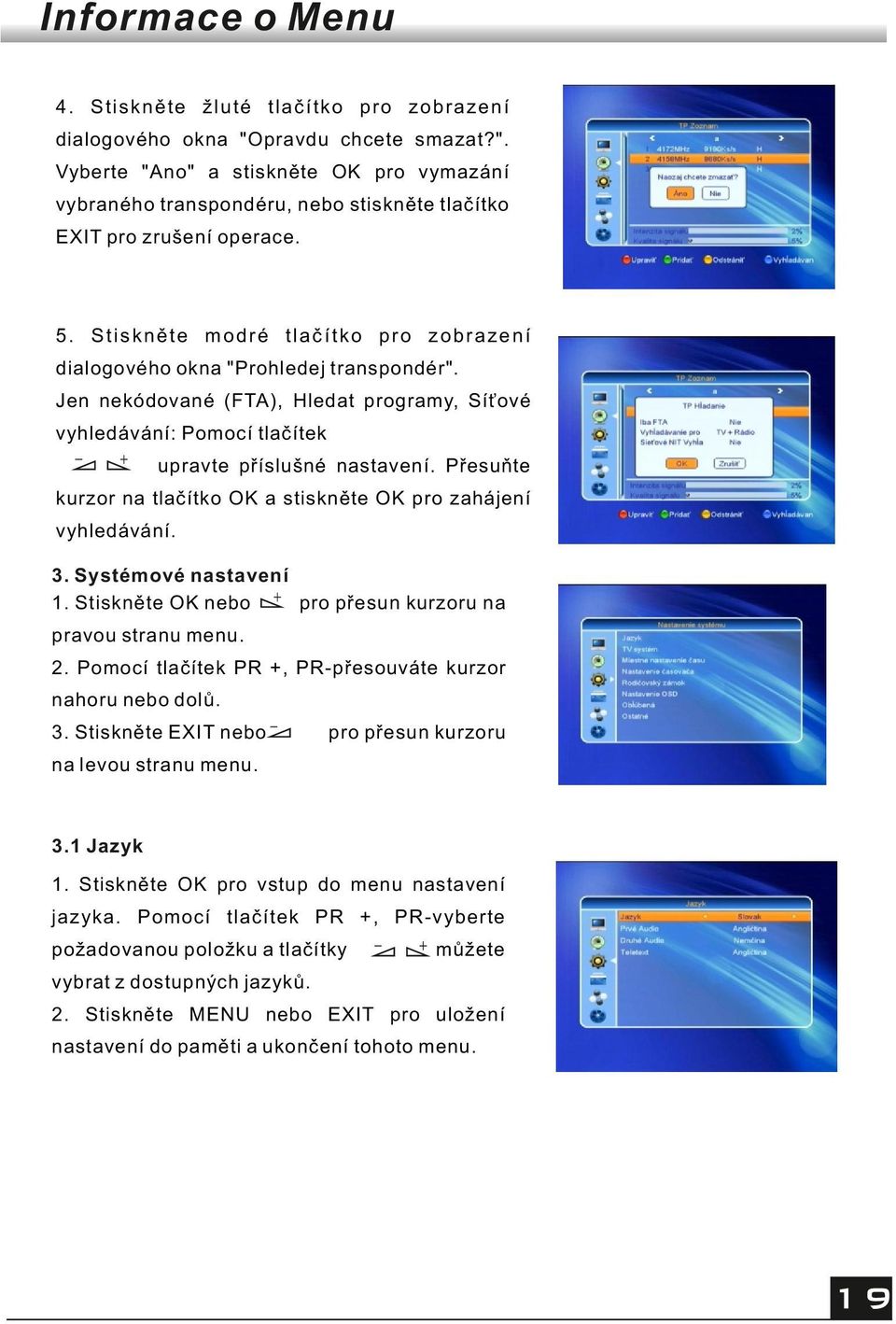 Přesuňte kurzor na tlačítko OK a stiskněte OK pro zahájení vyhledávání. 3. Systémové nastavení 1. Stiskněte OK nebo pro přesun kurzoru na pravou stranu menu. 2.