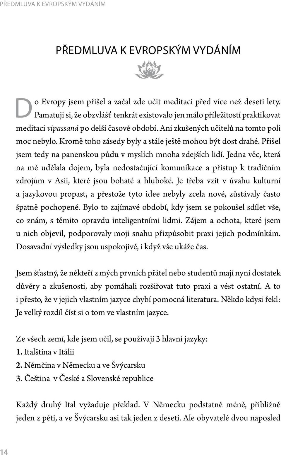 Kromě toho zásedy byly a stále ještě mohou být dost drahé. Přišel jsem tedy na panenskou půdu v myslích mnoha zdejších lidí.