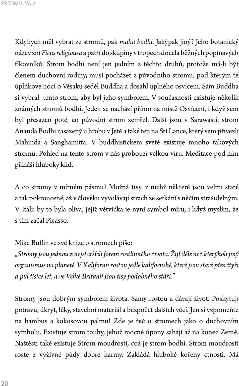 Sám Buddha si vybral tento strom, aby byl jeho symbolem. V současnosti existuje několik známých stromů bodhi.