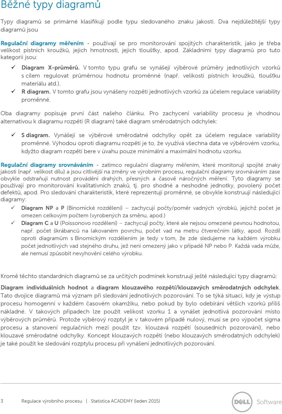 apod. Základními typy diagramů pro tuto kategorii jsou: Diagram X-průměrů. V tomto typu grafu se vynášejí výběrové průměry jednotlivých vzorků s cílem regulovat průměrnou hodnotu proměnné (např.