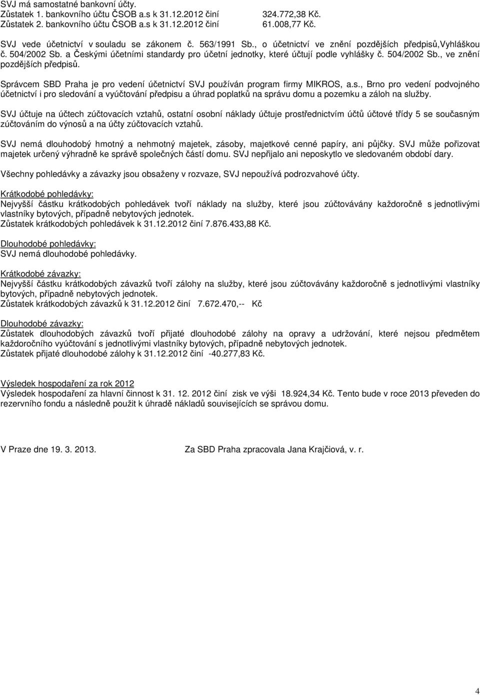 504/2002 Sb., ve znní pozdjších pedpis. Správcem SBD Praha je pro vedení úetnictví SVJ používán program firmy MIKROS, a.s., Brno pro vedení podvojného úetnictví i pro sledování a vyútování pedpisu a úhrad poplatk na správu domu a pozemku a záloh na služby.