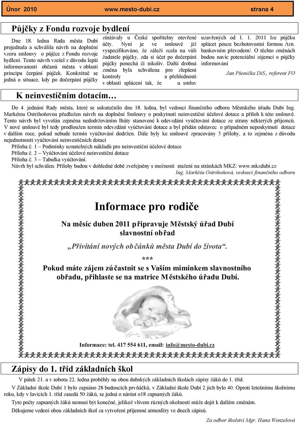 Konkrétně se jedná o situace, kdy po dočerpání půjčky K neinvestičním dotacím zůstávaly u České spořitelny otevřené účty.