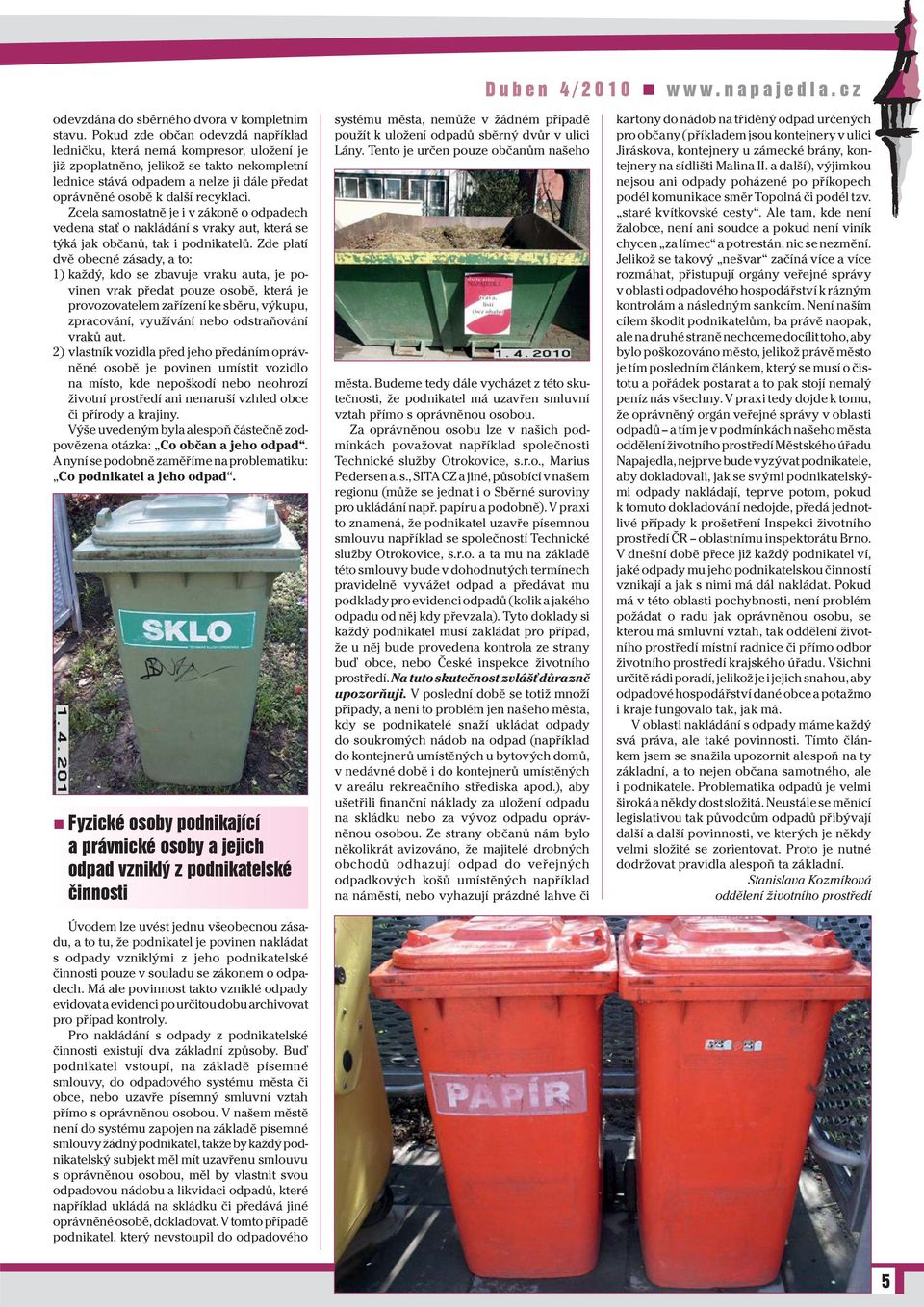 recyklaci. Zcela samostatně je i v zákoně o odpadech vedena stať o nakládání s vraky aut, která se týká jak občanů, tak i podnikatelů.