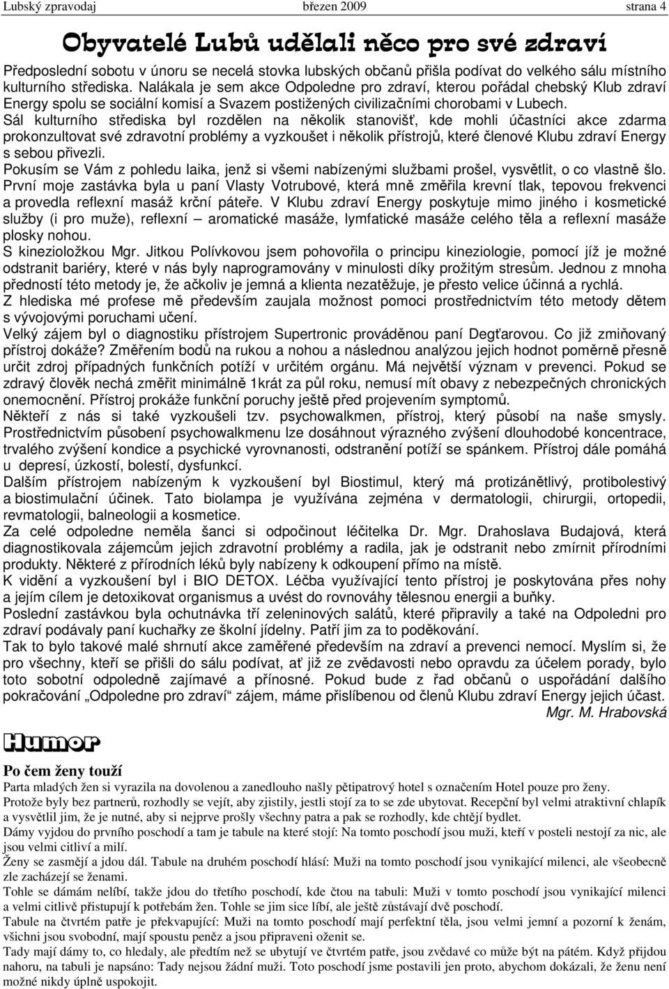 Sál kulturního střediska byl rozdělen na několik stanovišť, kde mohli účastníci akce zdarma prokonzultovat své zdravotní problémy a vyzkoušet i několik přístrojů, které členové Klubu zdraví Energy s