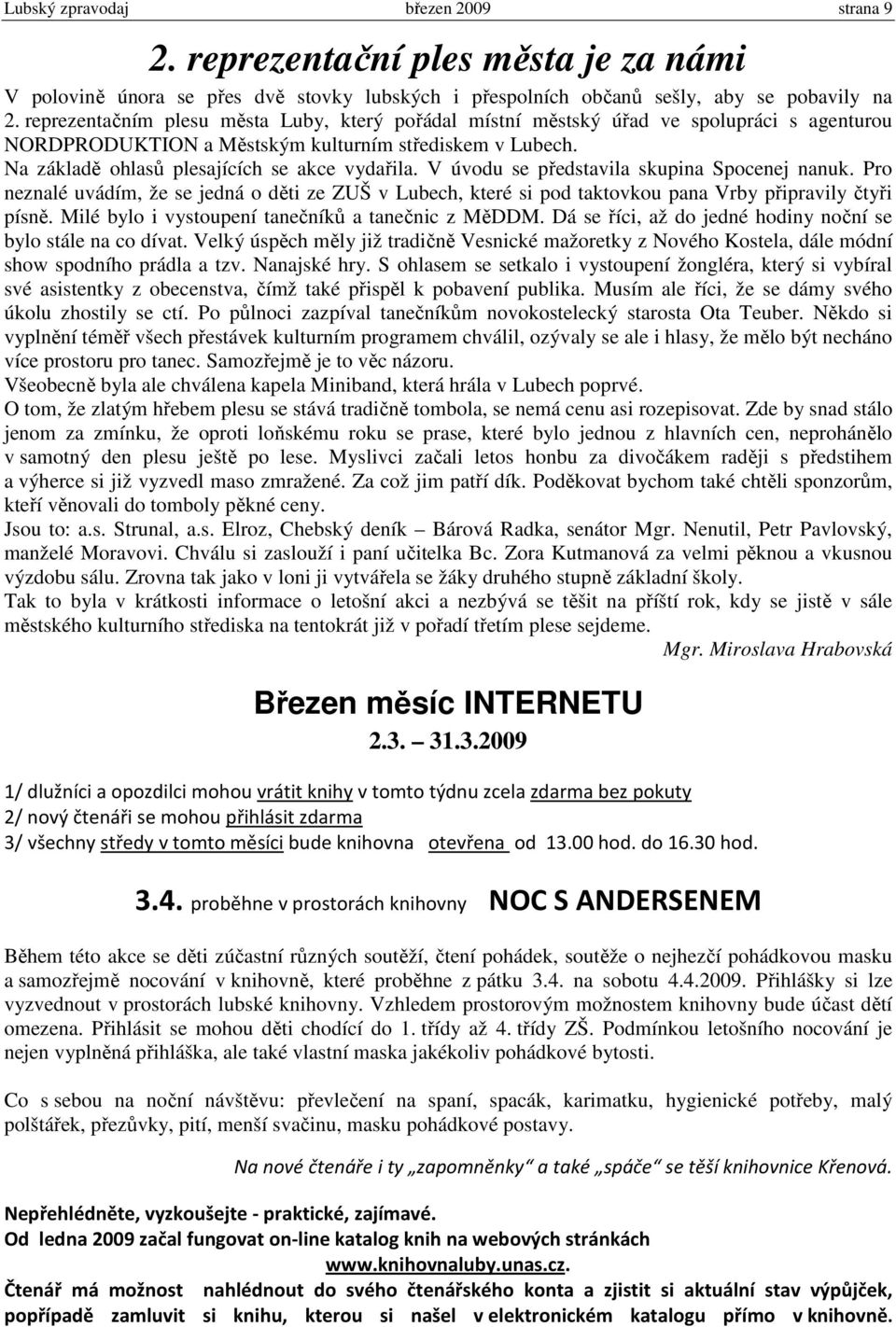 V úvodu se představila skupina Spocenej nanuk. Pro neznalé uvádím, že se jedná o děti ze ZUŠ v Lubech, které si pod taktovkou pana Vrby připravily čtyři písně.