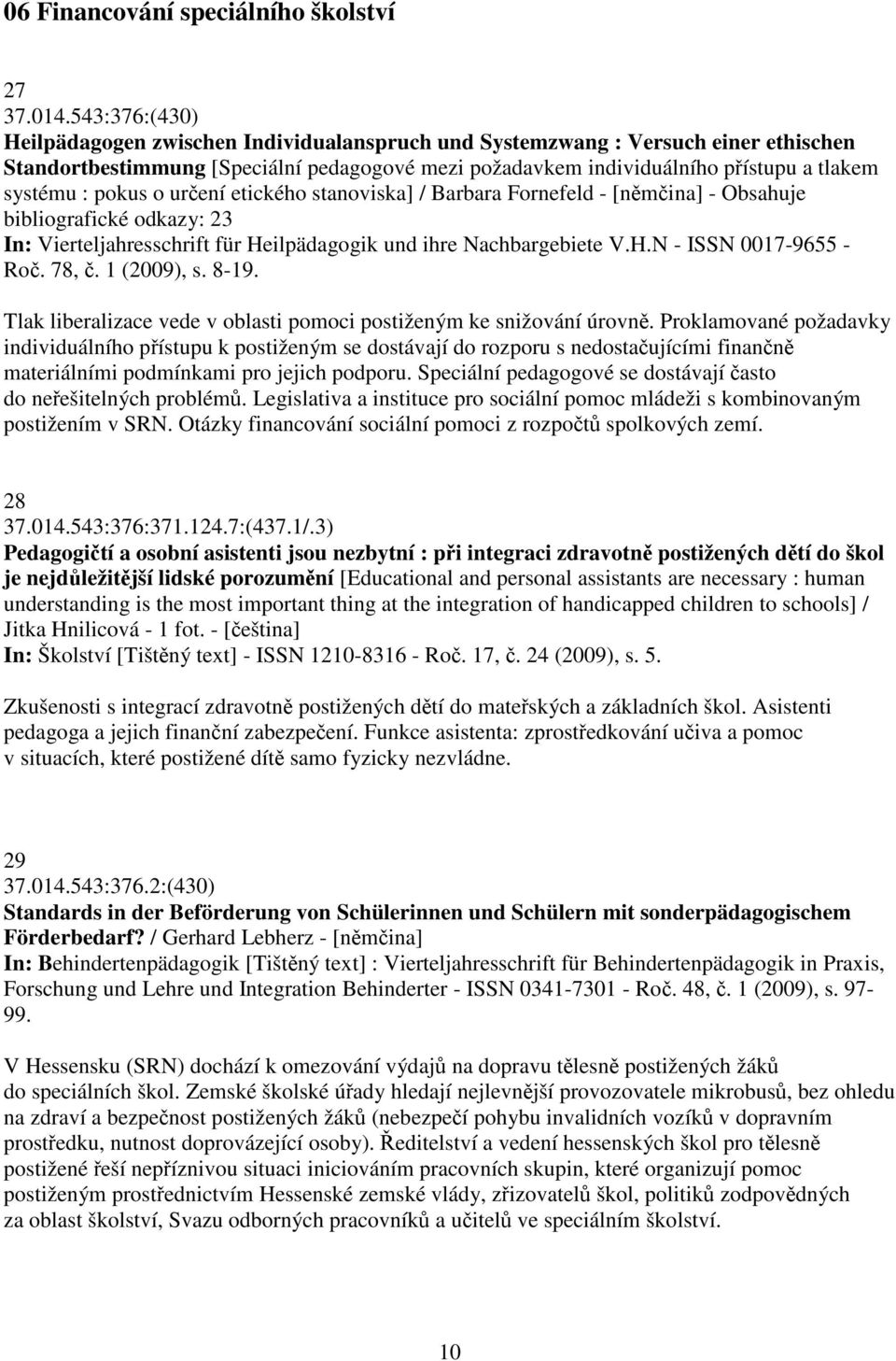 pokus o urení etického stanoviska] / Barbara Fornefeld - [nmina] - Obsahuje bibliografické odkazy: 23 In: Vierteljahresschrift für Heilpädagogik und ihre Nachbargebiete V.H.N - ISSN 0017-9655 - Ro.