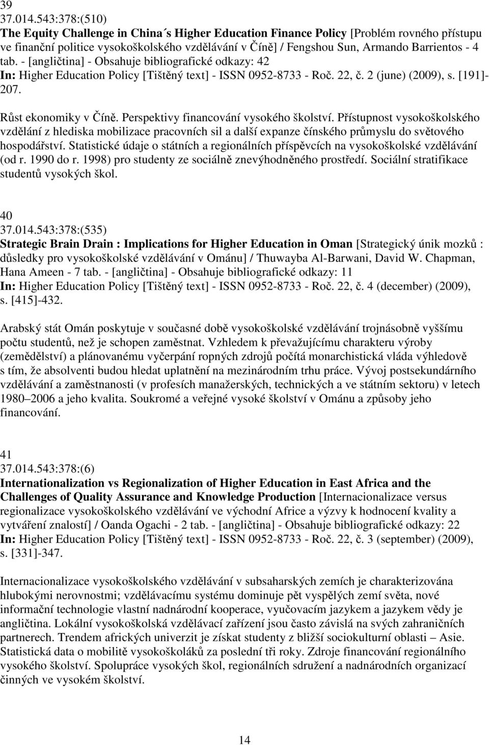 - [anglitina] - Obsahuje bibliografické odkazy: 42 In: Higher Education Policy [Tištný text] - ISSN 0952-8733 - Ro. 22,. 2 (june) (2009), s. [191]- 207. Rst ekonomiky v ín.