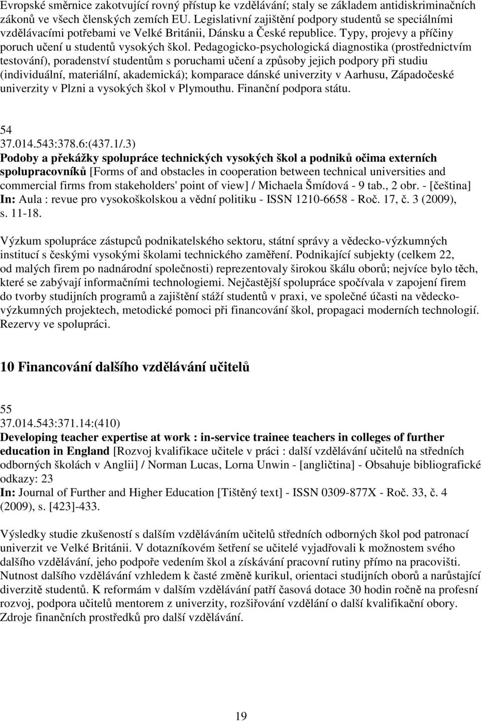 Pedagogicko-psychologická diagnostika (prostednictvím testování), poradenství studentm s poruchami uení a zpsoby jejich podpory pi studiu (individuální, materiální, akademická); komparace dánské