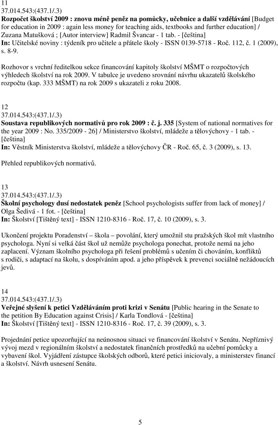 ; [Autor interview] Radmil Švancar - 1 tab. - [eština] In: Uitelské noviny : týdeník pro uitele a pátele školy - ISSN 0139-5718 - Ro. 112,. 1 (2009), s. 8-9.