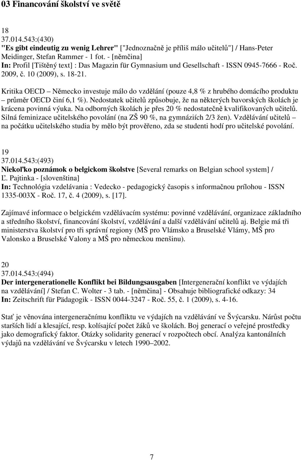 Kritika OECD Nmecko investuje málo do vzdlání (pouze 4,8 % z hrubého domácího produktu prmr OECD iní 6,1 %). Nedostatek uitel zpsobuje, že na nkterých bavorských školách je krácena povinná výuka.