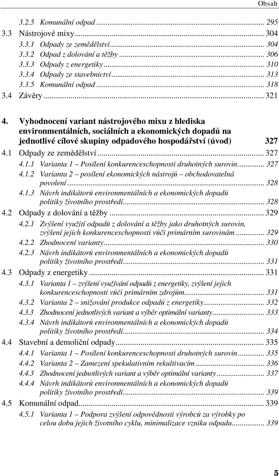 Vyhodnocení variant nástrojového mixu z hlediska environmentálních, sociálních a ekonomických dopadů na jednotlivé cílové skupiny odpadového hospodářství (úvod) 327 4.1 