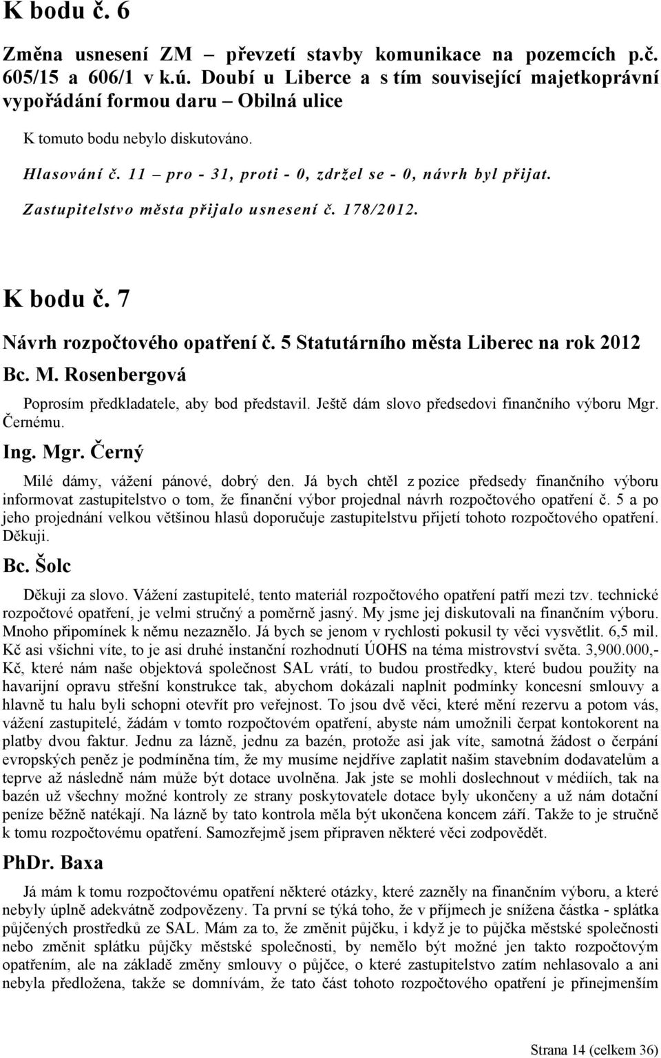 Zastupitelstvo města přijalo usnesení č. 178/2012. K bodu č. 7 Návrh rozpočtového opatření č. 5 Statutárního města Liberec na rok 2012 Poprosím předkladatele, aby bod představil.