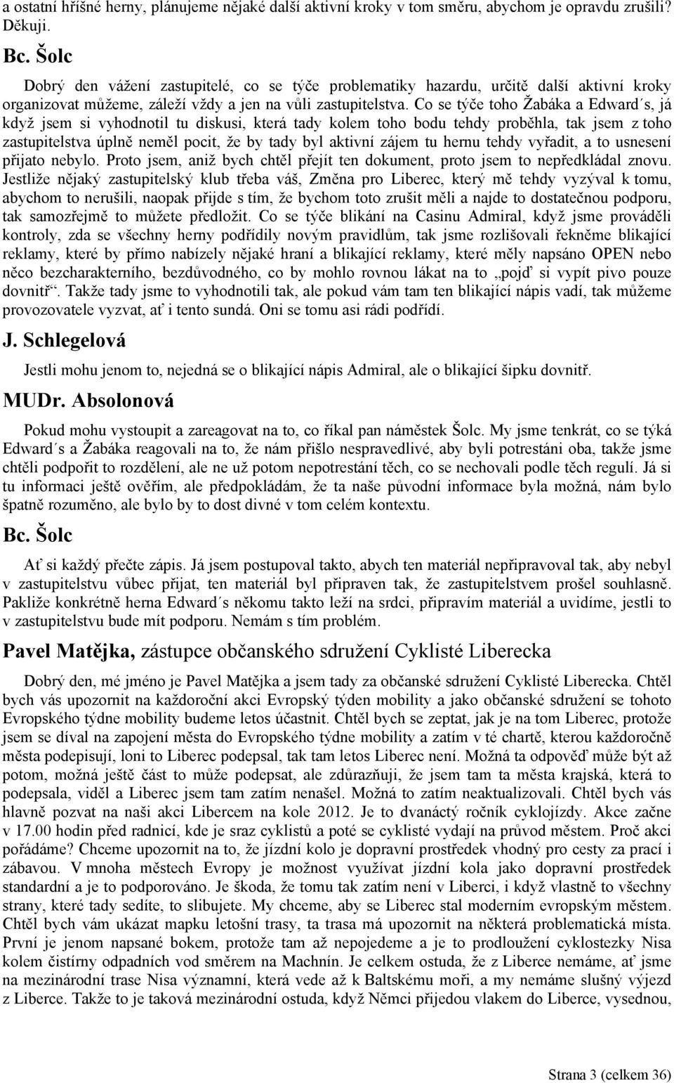 Co se týče toho Žabáka a Edward s, já když jsem si vyhodnotil tu diskusi, která tady kolem toho bodu tehdy proběhla, tak jsem z toho zastupitelstva úplně neměl pocit, že by tady byl aktivní zájem tu