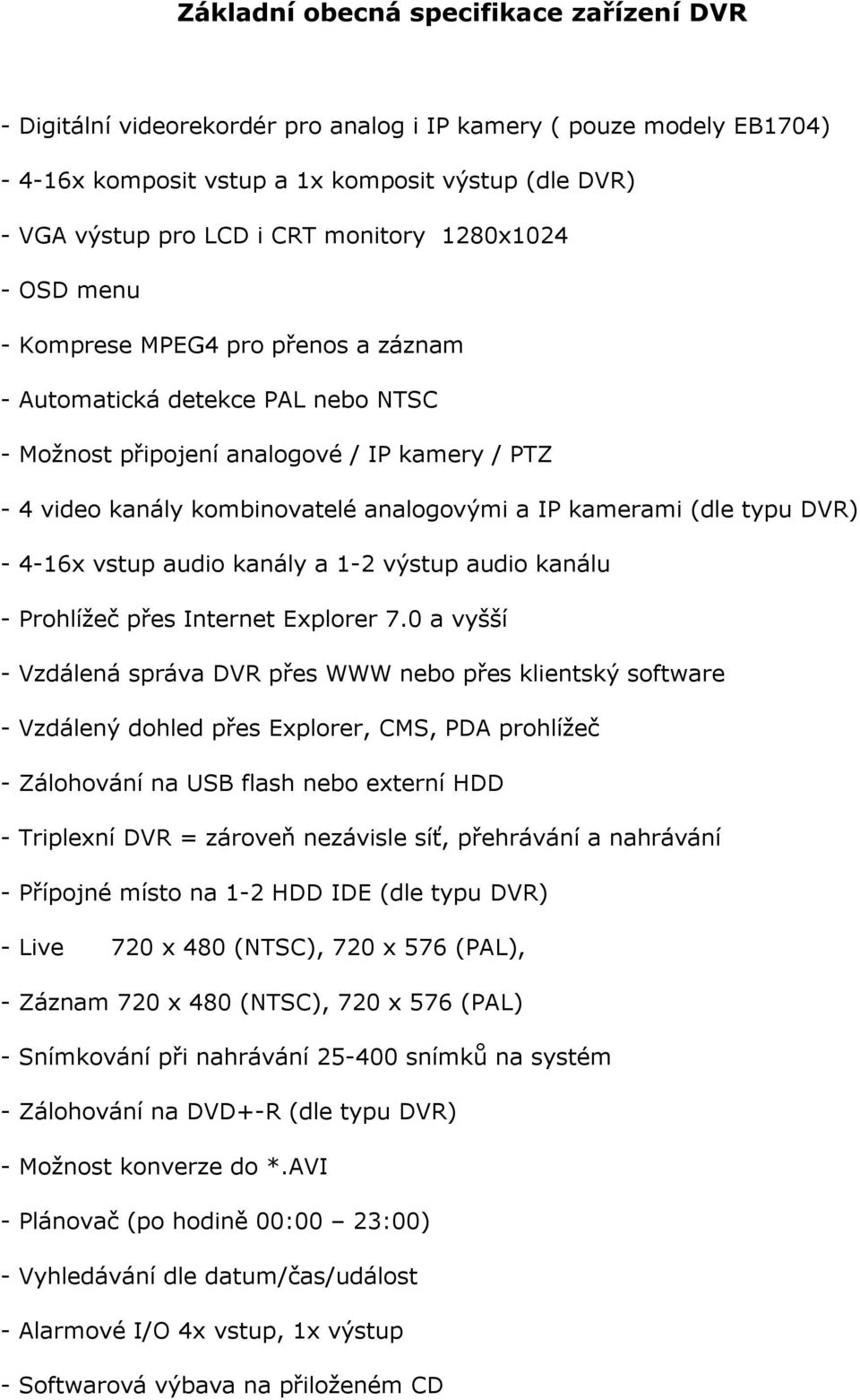 kamerami (dle typu DVR) - 4-16x vstup audio kanály a 1-2 výstup audio kanálu - Prohlížeč přes Internet Explorer 7.