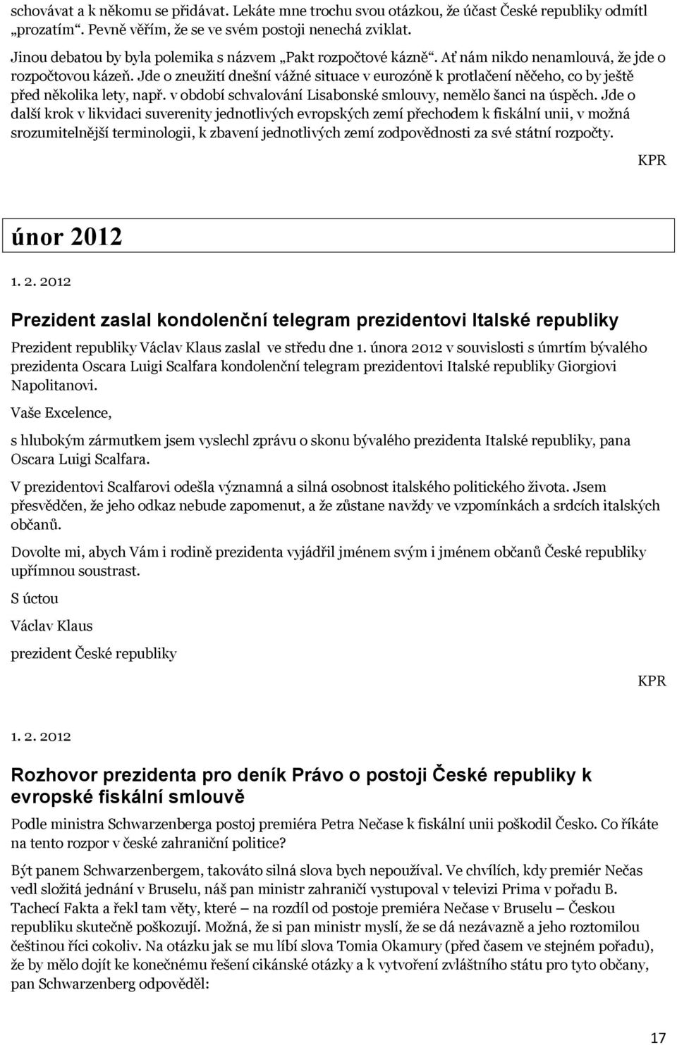 Jde o zneužití dnešní vážné situace v eurozóně k protlačení něčeho, co by ještě před několika lety, např. v období schvalování Lisabonské smlouvy, nemělo šanci na úspěch.