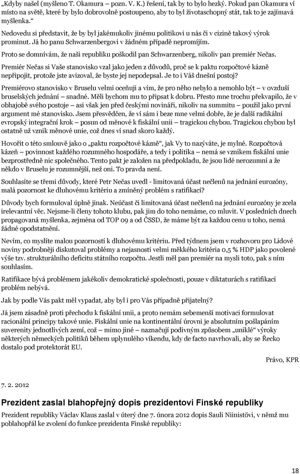 Nedovedu si představit, že by byl jakémukoliv jinému politikovi u nás či v cizině takový výrok prominut. Já ho panu Schwarzenbergovi v žádném případě nepromíjím.