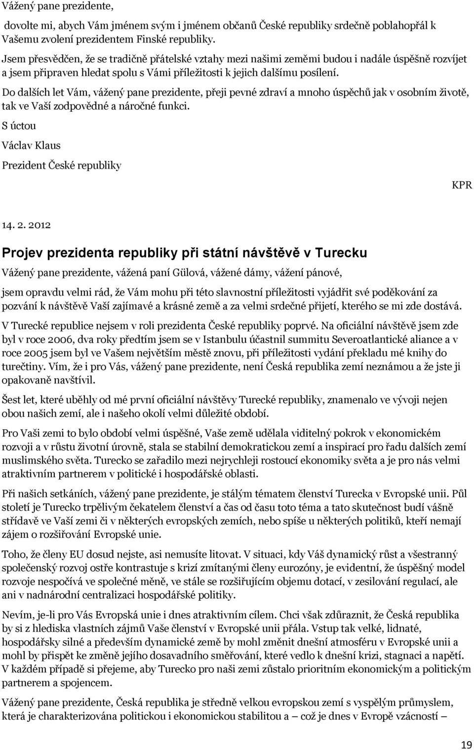 Do dalších let Vám, vážený pane prezidente, přeji pevné zdraví a mnoho úspěchů jak v osobním životě, tak ve Vaší zodpovědné a náročné funkci. S úctou Václav Klaus Prezident České republiky KPR 14. 2.