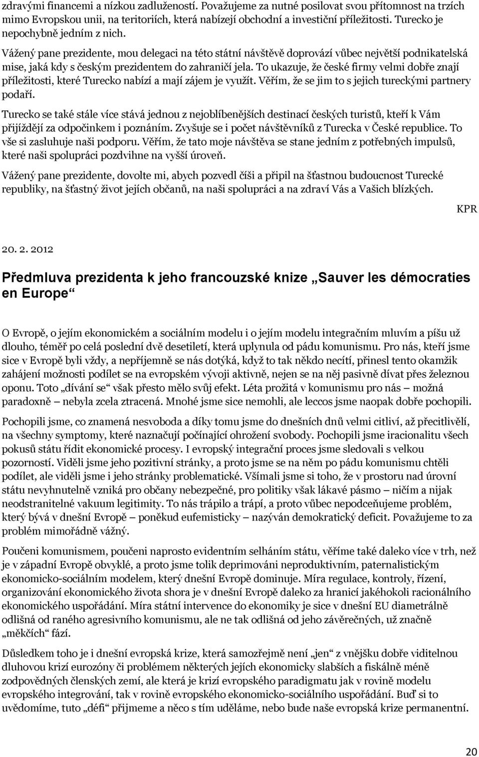 To ukazuje, že české firmy velmi dobře znají příležitosti, které Turecko nabízí a mají zájem je využít. Věřím, že se jim to s jejich tureckými partnery podaří.