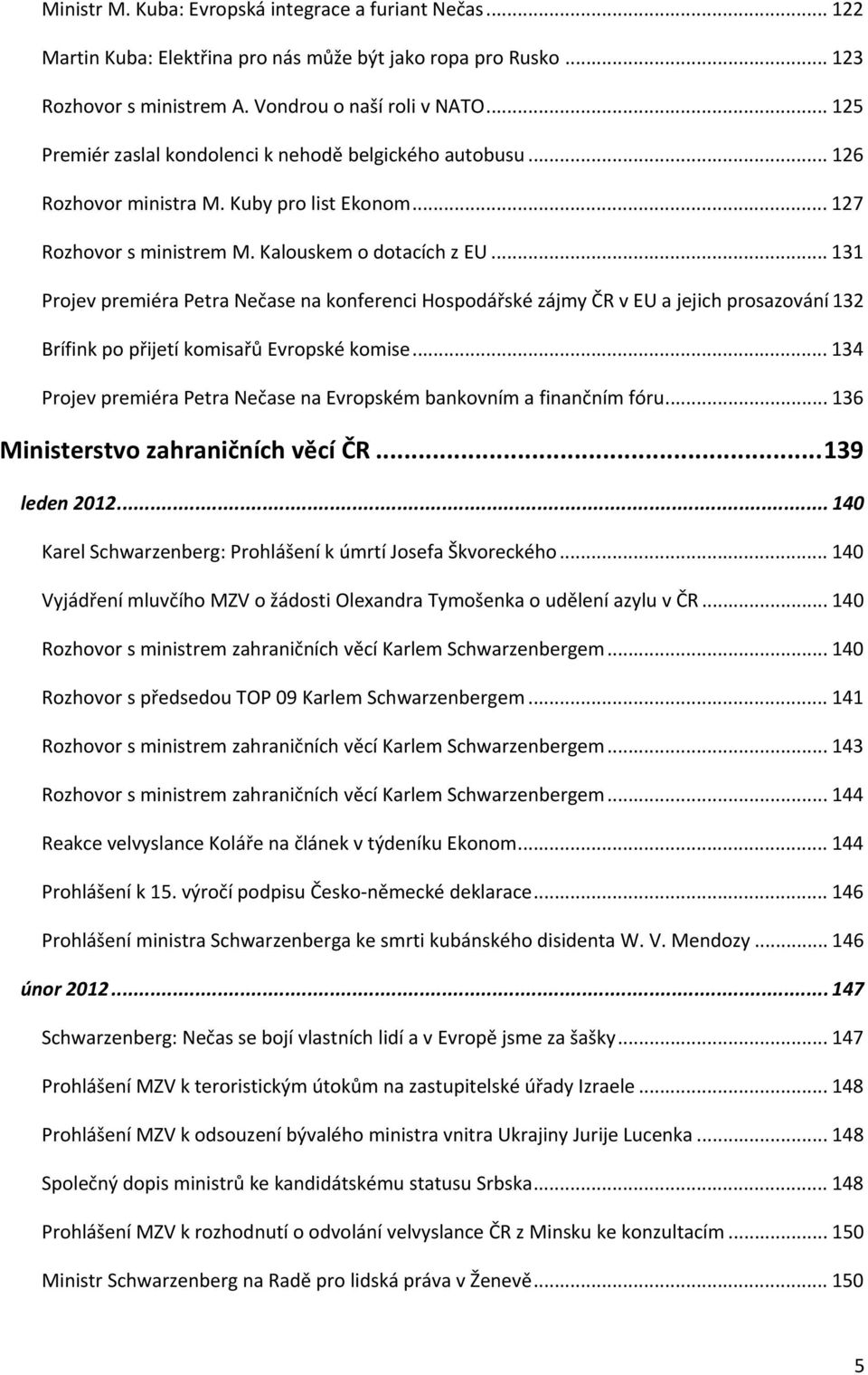 .. 131 Projev premiéra Petra Nečase na konferenci Hospodářské zájmy ČR v EU a jejich prosazování 132 Brífink po přijetí komisařů Evropské komise.