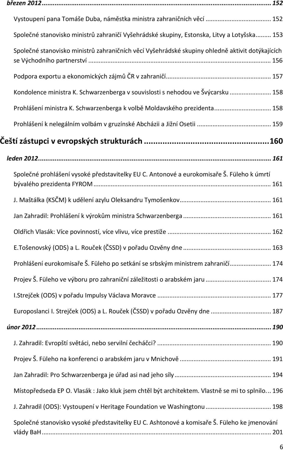 .. 157 Kondolence ministra K. Schwarzenberga v souvislosti s nehodou ve Švýcarsku... 158 Prohlášení ministra K. Schwarzenberga k volbě Moldavského prezidenta.