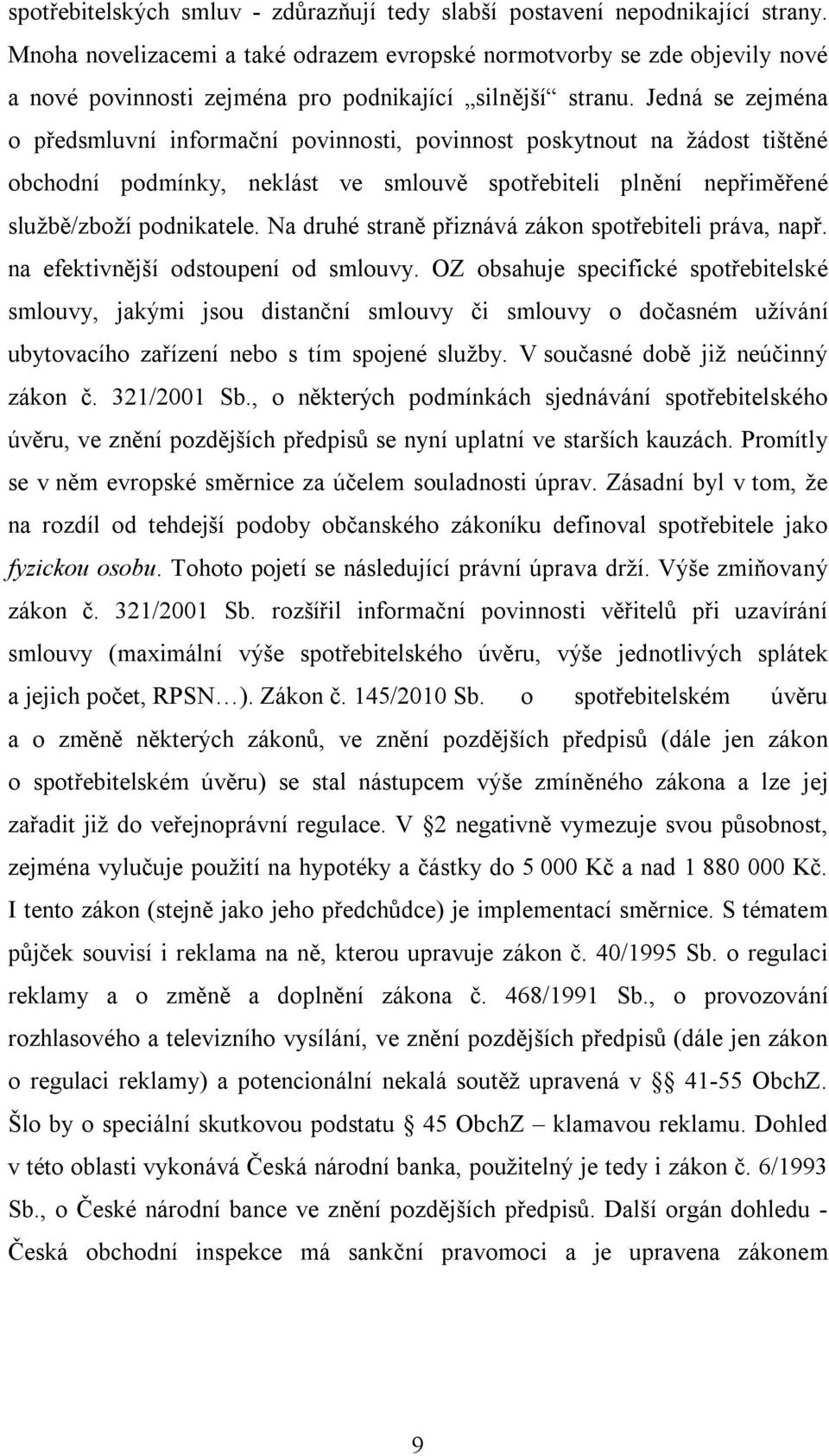 Jedná se zejména o předsmluvní informační povinnosti, povinnost poskytnout na žádost tištěné obchodní podmínky, neklást ve smlouvě spotřebiteli plnění nepřiměřené službě/zboží podnikatele.