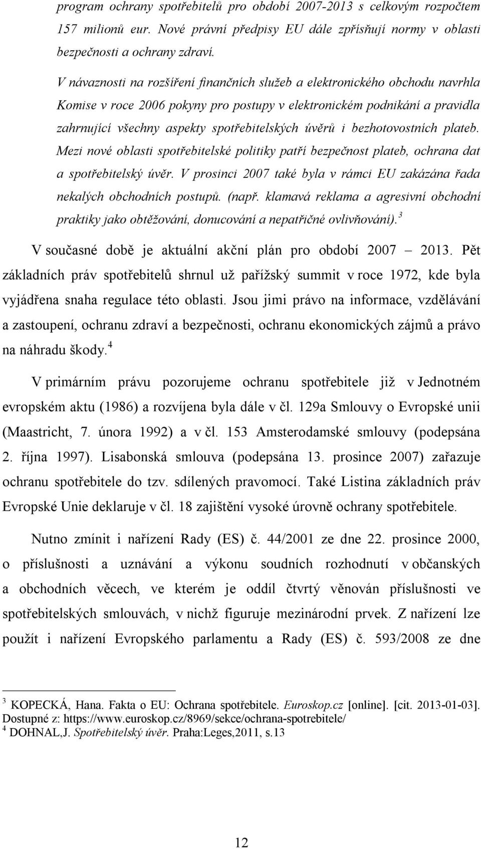 úvěrů i bezhotovostních plateb. Mezi nové oblasti spotřebitelské politiky patří bezpečnost plateb, ochrana dat a spotřebitelský úvěr.