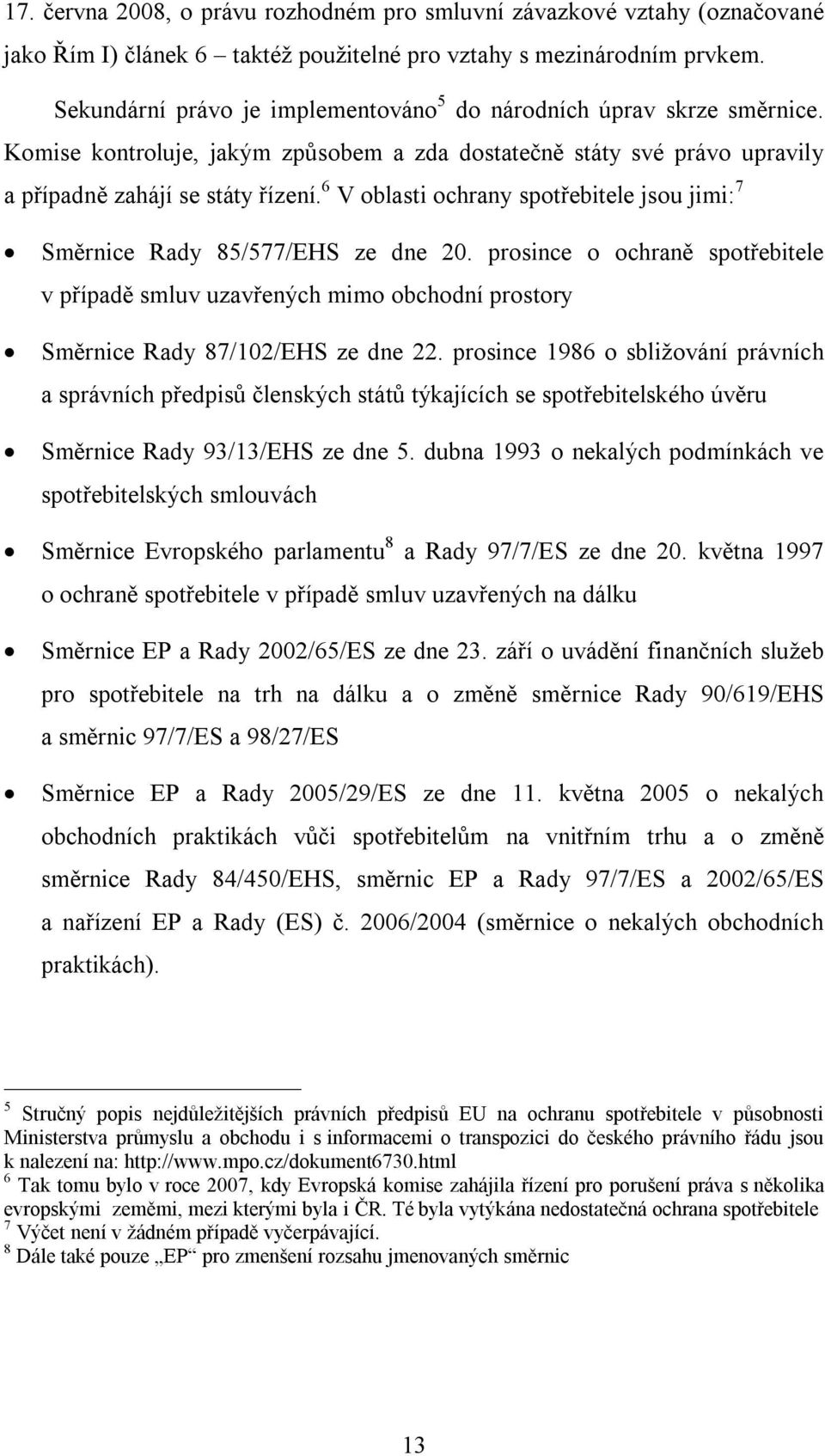 6 V oblasti ochrany spotřebitele jsou jimi: 7 Směrnice Rady 85/577/EHS ze dne 20. prosince o ochraně spotřebitele v případě smluv uzavřených mimo obchodní prostory Směrnice Rady 87/102/EHS ze dne 22.