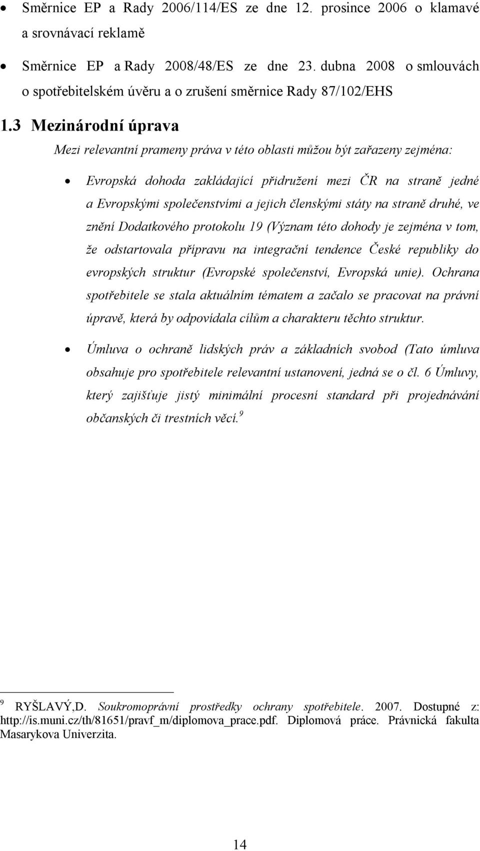 3 Mezinárodní úprava Mezi relevantní prameny práva v této oblasti můžou být zařazeny zejména: Evropská dohoda zakládající přidružení mezi ČR na straně jedné a Evropskými společenstvími a jejich