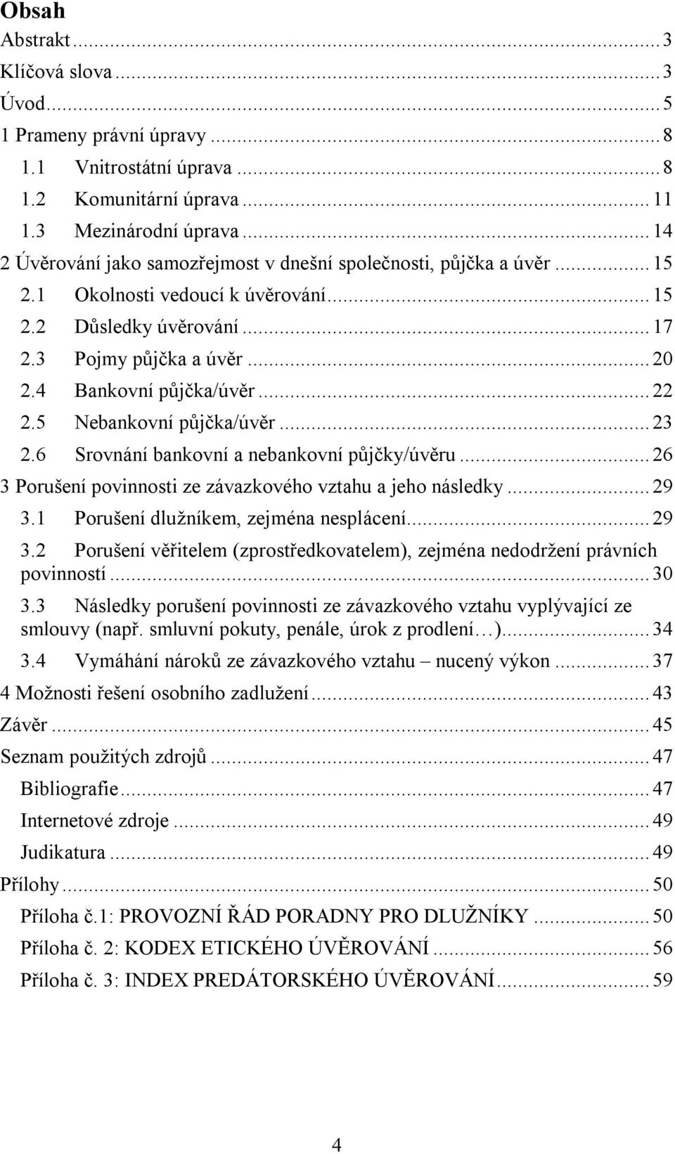 4 Bankovní půjčka/úvěr... 22 2.5 Nebankovní půjčka/úvěr... 23 2.6 Srovnání bankovní a nebankovní půjčky/úvěru... 26 3 Porušení povinnosti ze závazkového vztahu a jeho následky... 29 3.