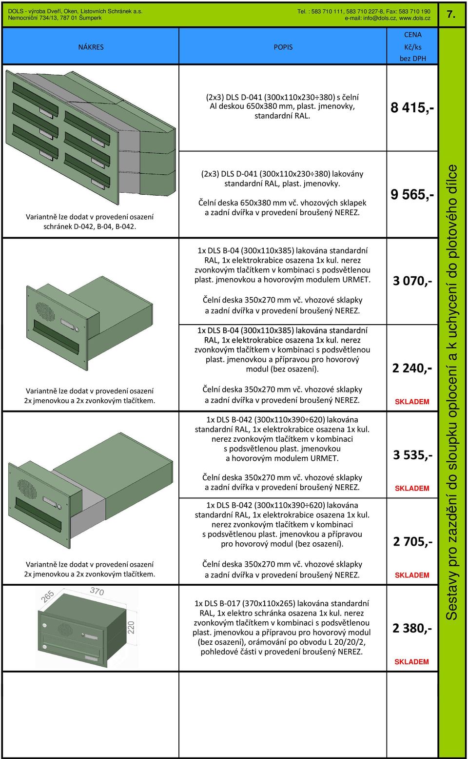 jmenovkou 1x DLS B-04 (300x110x385) lakována standardní RAL, 1x elektrokrabice osazena 1x kul. nerez zvonkovým tlačítkem v kombinaci s podsvětlenou plast.