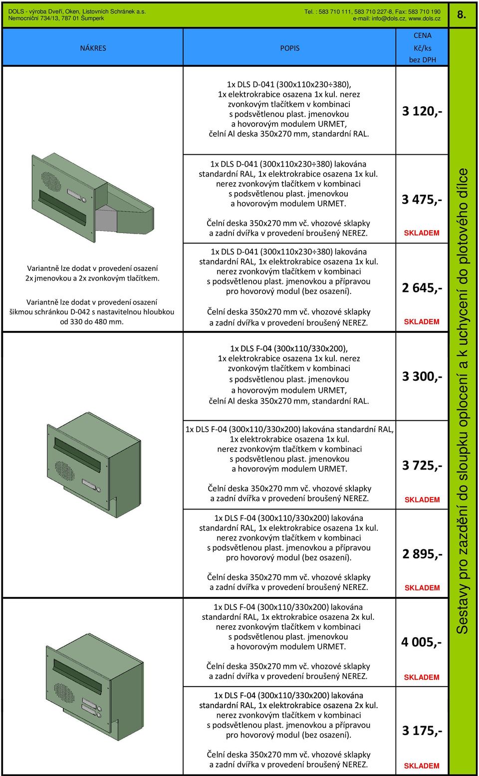 šikmou schránkou D-042 s nastavitelnou hloubkou od 330 do 480 mm. 1x DLS D-041 (300x110x230 380) lakována standardní RAL, 1x elektrokrabice osazena 1x kul.