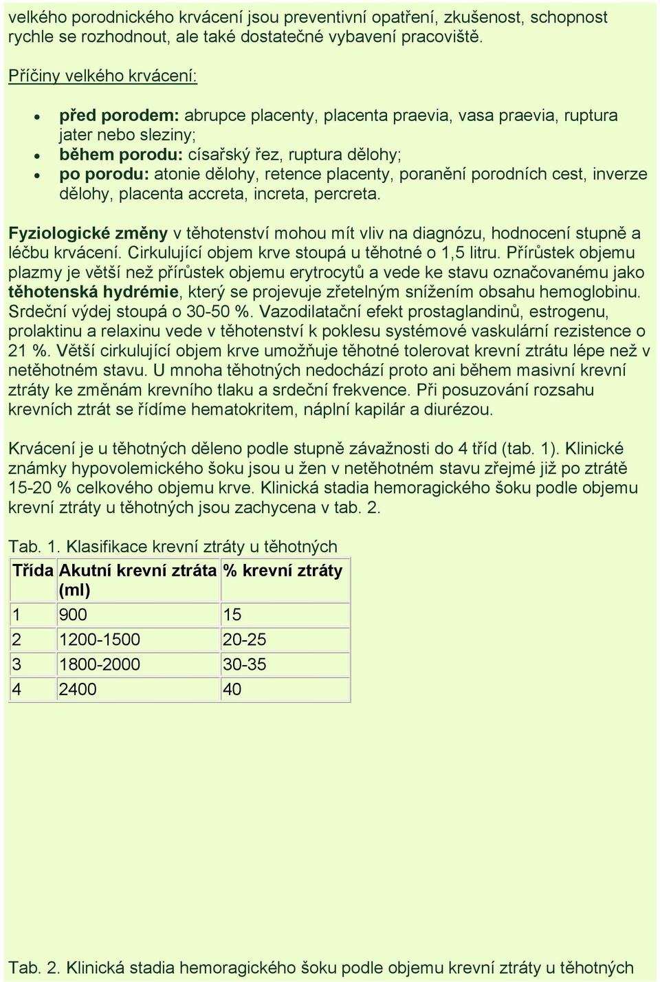 placenty, poranění porodních cest, inverze dělohy, placenta accreta, increta, percreta. Fyziologické změny v těhotenství mohou mít vliv na diagnózu, hodnocení stupně a léčbu krvácení.