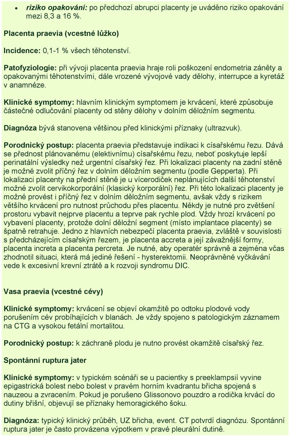 Klinické symptomy: hlavním klinickým symptomem je krvácení, které způsobuje částečné odlučování placenty od stěny dělohy v dolním děložním segmentu.