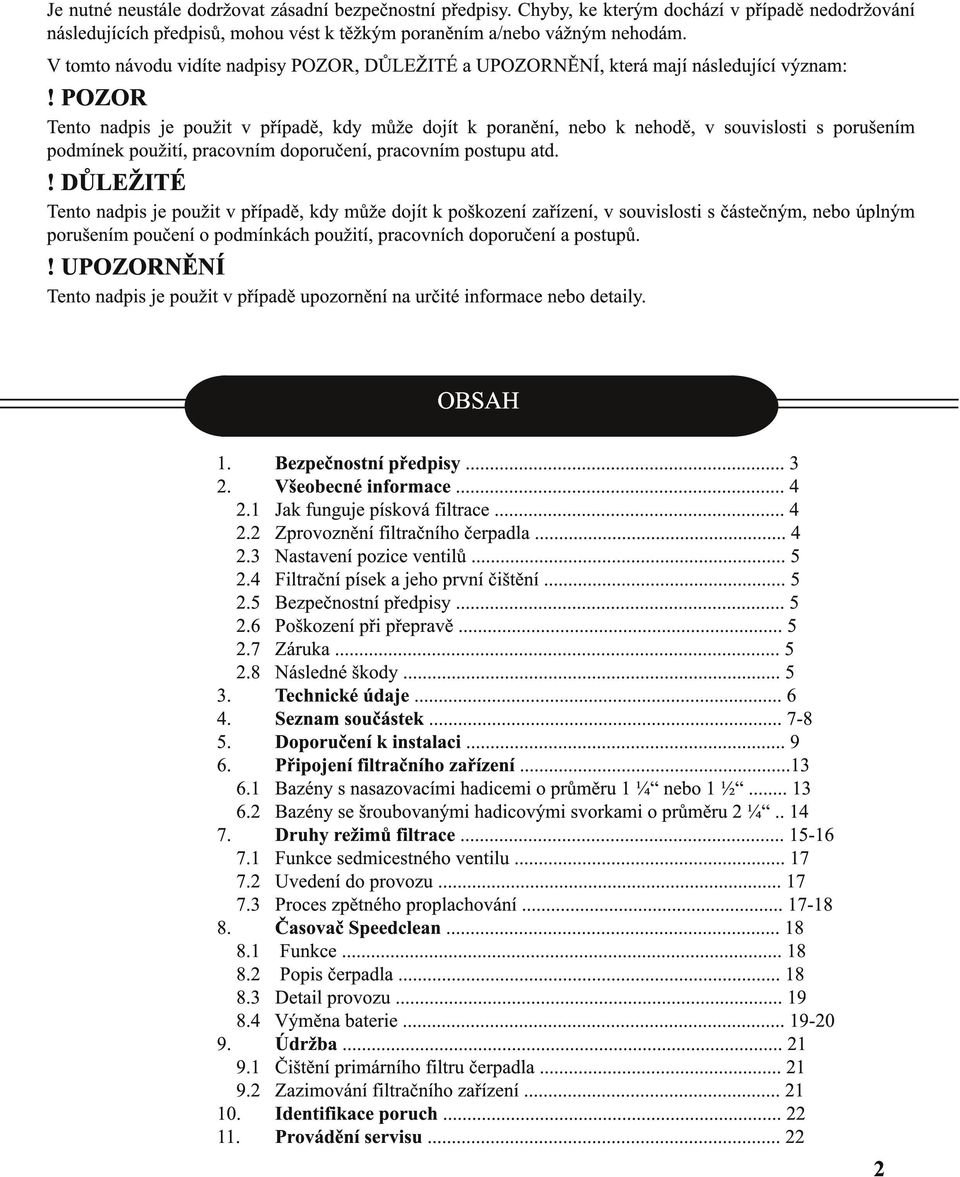 POZOR Tento nadpis je použit v případě, kdy může dojít k poranění, nebo k nehodě, v souvislosti s porušením podmínek použití, pracovním doporučení, pracovním postupu atd.