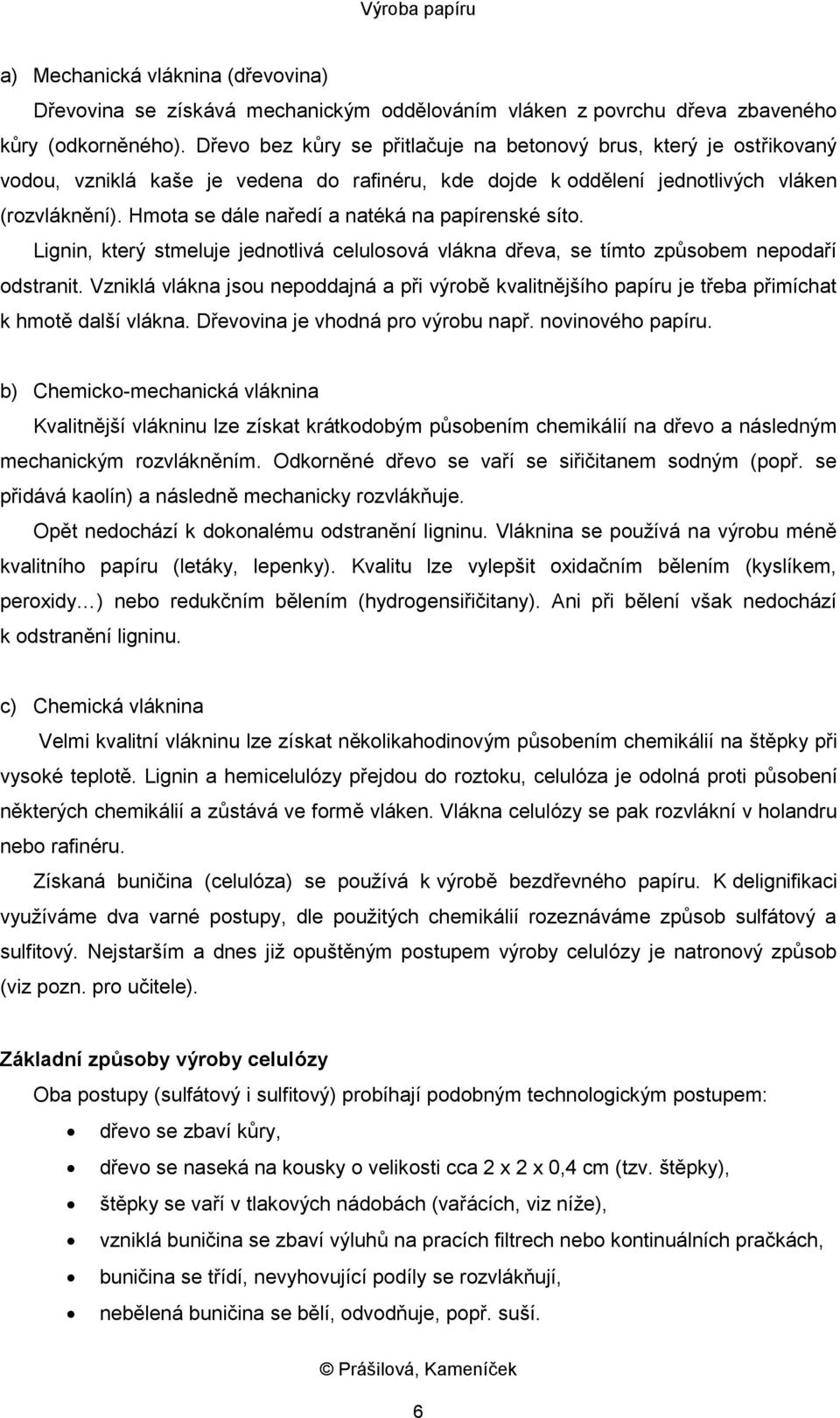 Hmota se dále naředí a natéká na papírenské síto. Lignin, který stmeluje jednotlivá celulosová vlákna dřeva, se tímto způsobem nepodaří odstranit.