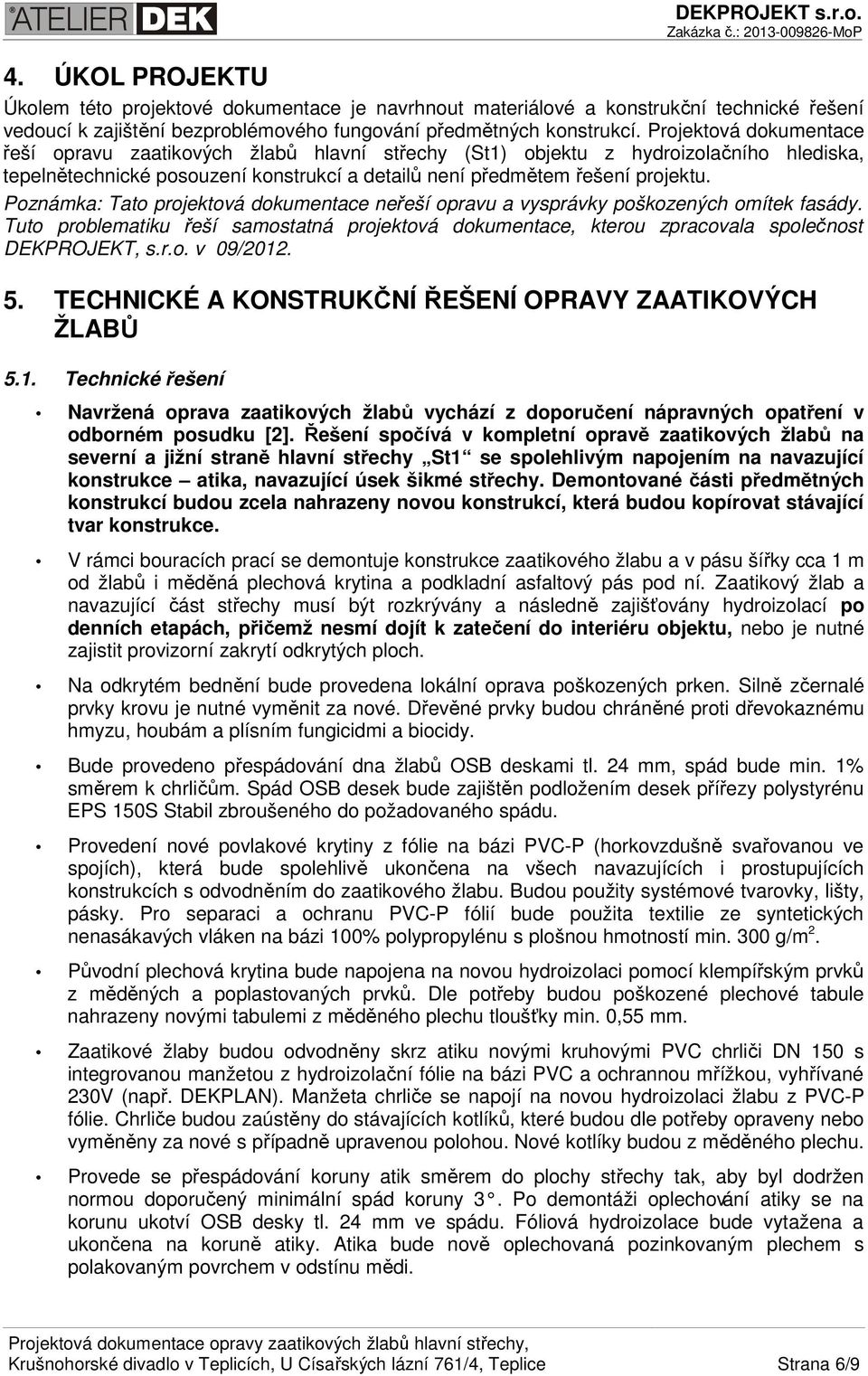 Poznámka: Tato projektová dokumentace neřeší opravu a vysprávky poškozených omítek fasády. Tuto problematiku řeší samostatná projektová dokumentace, kterou zpracovala společnost DEKPROJEKT, s.r.o. v 09/2012.