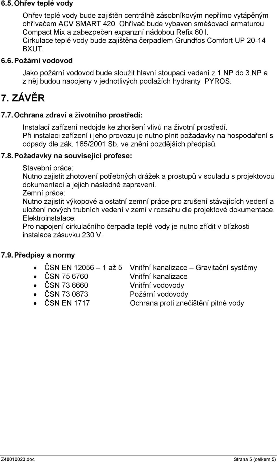 NP do 3.NP a z něj budou napojeny v jednotlivých podlažích hydranty PYROS. 7. ZÁVĚR 7.7.Ochrana zdraví a životního prostředí: Instalací zařízení nedojde ke zhoršení vlivů na životní prostředí.