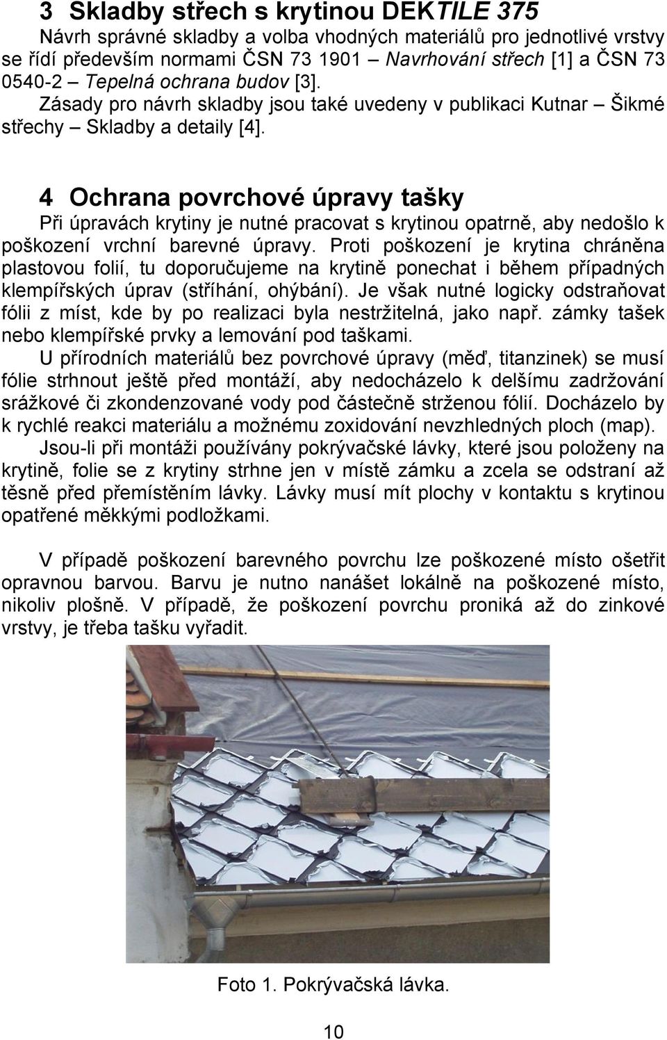 4 Ochrana povrchové úpravy tašky Při úpravách krytiny je nutné pracovat s krytinou opatrně, aby nedošlo k poškození vrchní barevné úpravy.