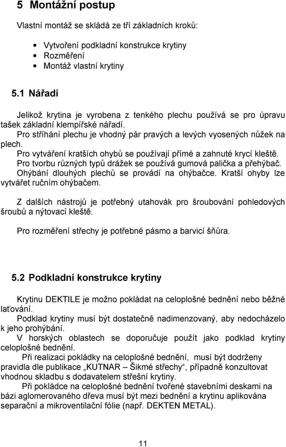 Pro vytváření kratších ohybů se používají přímé a zahnuté krycí kleště. Pro tvorbu různých typů drážek se používá gumová palička a přehýbač. Ohýbání dlouhých plechů se provádí na ohýbačce.