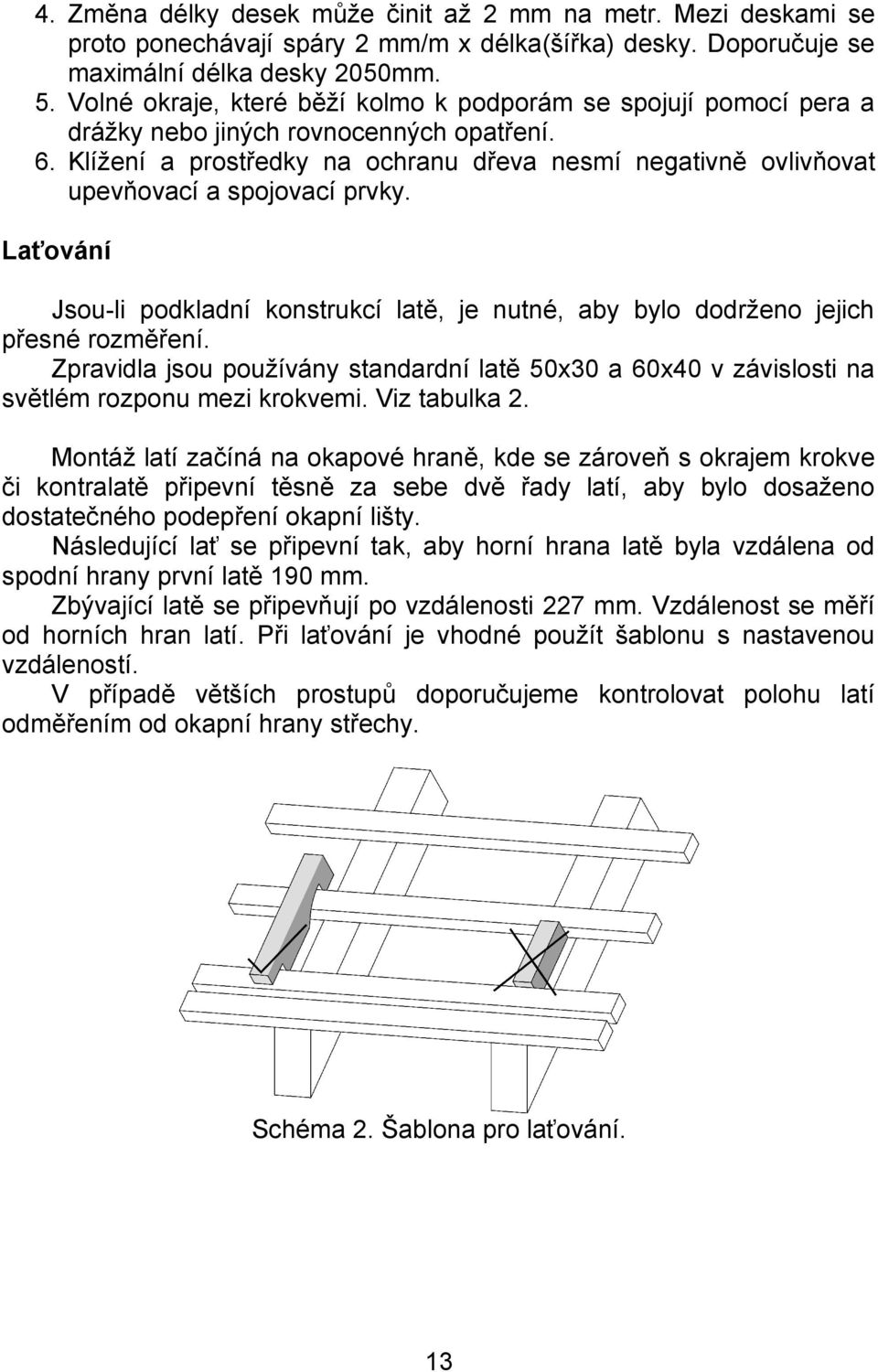 Klížení a prostředky na ochranu dřeva nesmí negativně ovlivňovat upevňovací a spojovací prvky. Laťování Jsou-li podkladní konstrukcí latě, je nutné, aby bylo dodrženo jejich přesné rozměření.