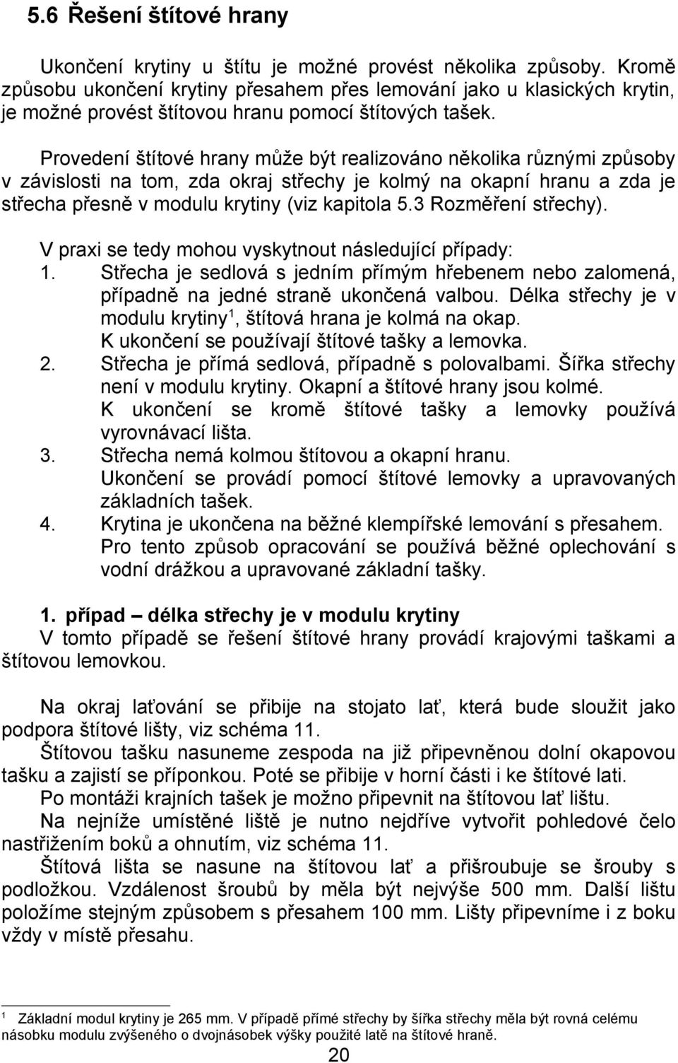 Provedení štítové hrany může být realizováno několika různými způsoby v závislosti na tom, zda okraj střechy je kolmý na okapní hranu a zda je střecha přesně v modulu krytiny (viz kapitola 5.