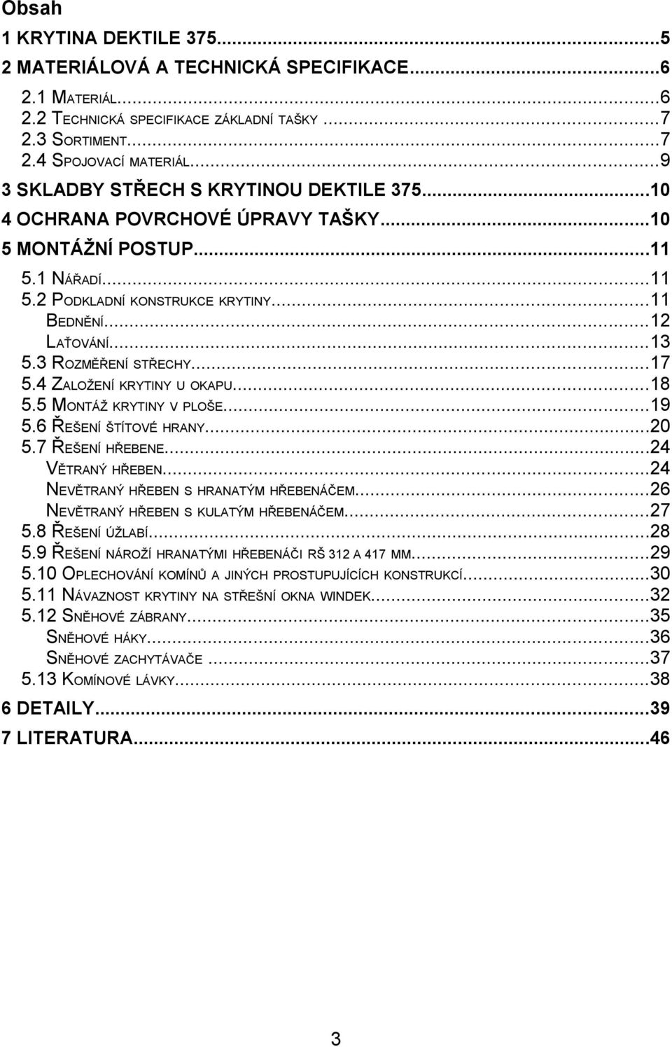 3 ROZMĚŘENÍ STŘECHY...17 5.4 ZALOŽENÍ KRYTINY U OKAPU...18 5.5 MONTÁŽ KRYTINY V PLOŠE...19 5.6 ŘEŠENÍ ŠTÍTOVÉ HRANY...20 5.7 ŘEŠENÍ HŘEBENE...24 VĚTRANÝ HŘEBEN.