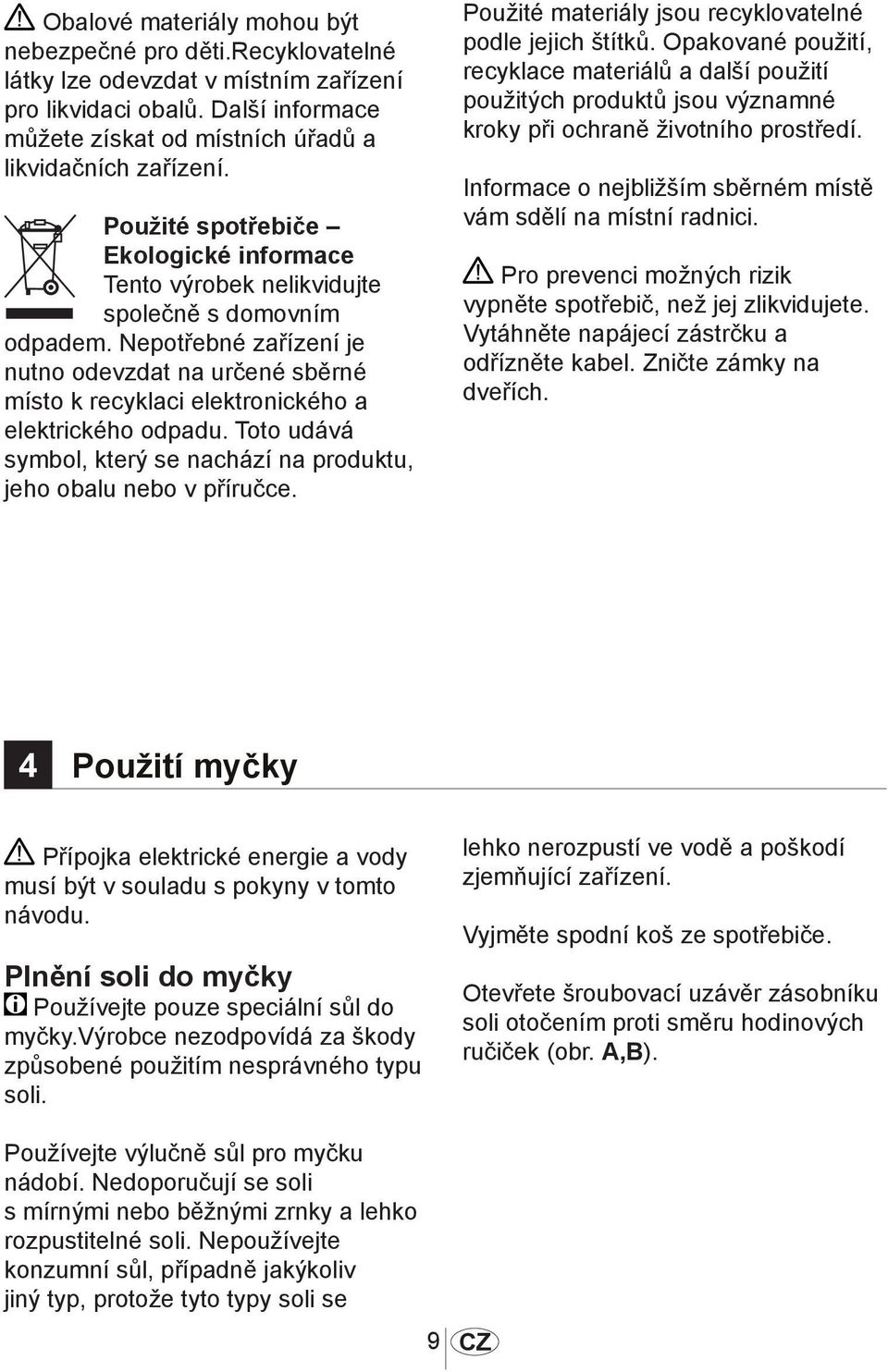 Nepotřebné zařízení je nutno odevzdat na určené sběrné místo k recyklaci elektronického a elektrického odpadu. Toto udává symbol, který se nachází na produktu, jeho obalu nebo v příručce.