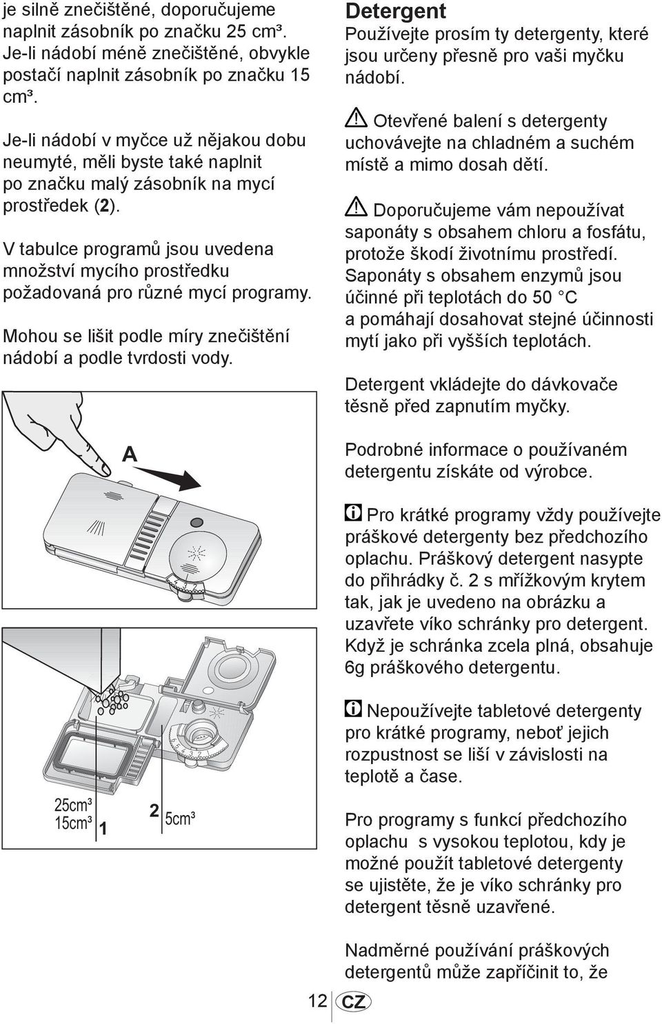 V tabulce programů jsou uvedena množství mycího prostředku požadovaná pro různé mycí programy. Mohou se lišit podle míry znečištění nádobí a podle tvrdosti vody.