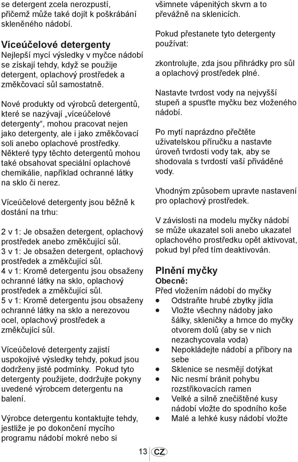 Nové produkty od výrobců detergentů, které se nazývají víceúčelové detergenty, mohou pracovat nejen jako detergenty, ale i jako změkčovací soli anebo oplachové prostředky.